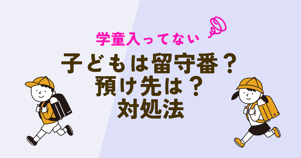 学童に入ってない子どもの預け先選択肢と留守番について